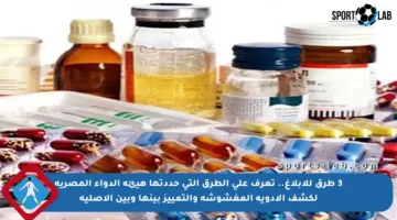 3 طرق للإبلاغ.. تعرف على الطرق التي حددتها هيئة الدواء المصرية لكشف الأدوية المغشوشة والتمييز بينها وبين الأصلية